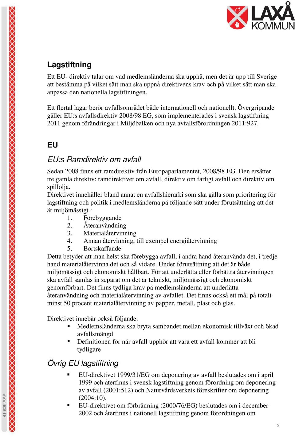 Övergripande gäller EU:s avfallsdirektiv 2008/98 EG, som implementerades i svensk lagstiftning 2011 genom förändringar i Miljöbalken och nya avfallsförordningen 2011:927.