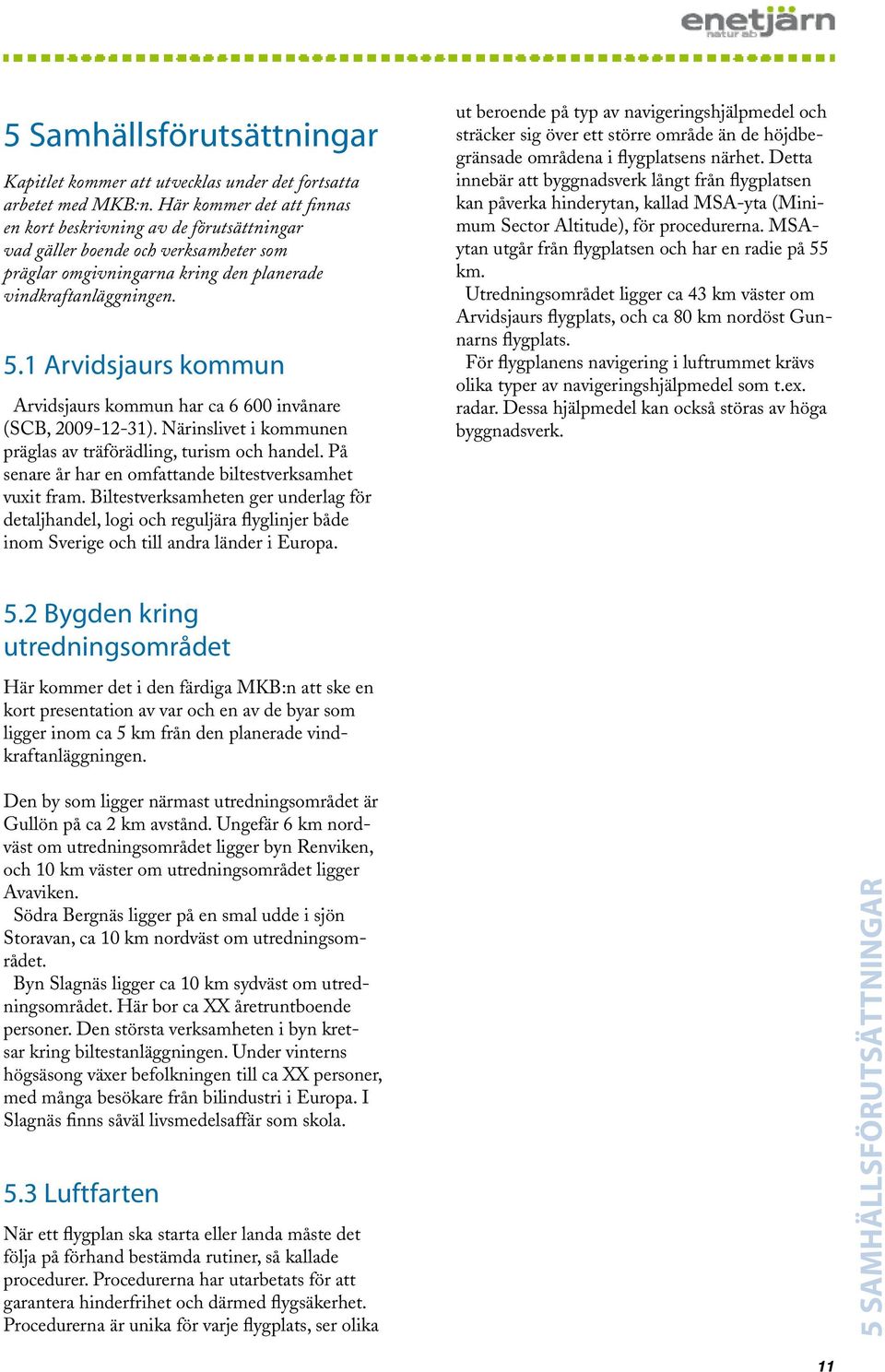 1 Arvidsjaurs kommun Arvidsjaurs kommun har ca 6 600 invånare (SCB, 2009-12-31). Närinslivet i kommunen präglas av träförädling, turism och handel.