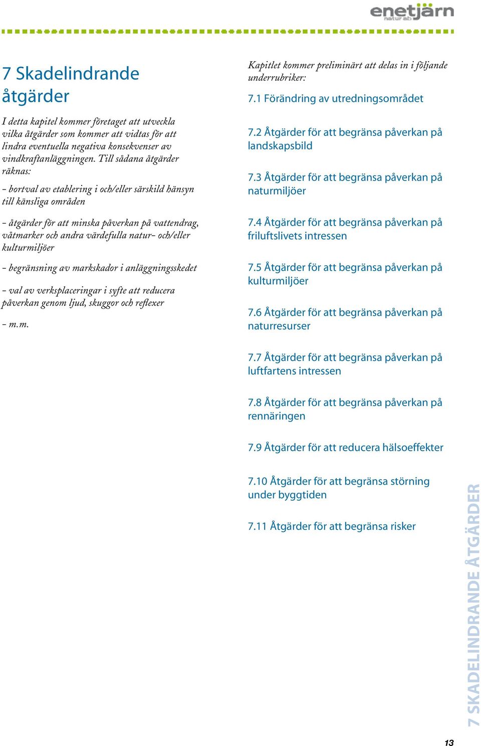 och/eller kulturmiljöer - begränsning av markskador i anläggningsskedet - val av verksplaceringar i syfte att reducera påverkan genom ljud, skuggor och reflexer - m.m. Kapitlet kommer preliminärt att delas in i följande underrubriker: 7.