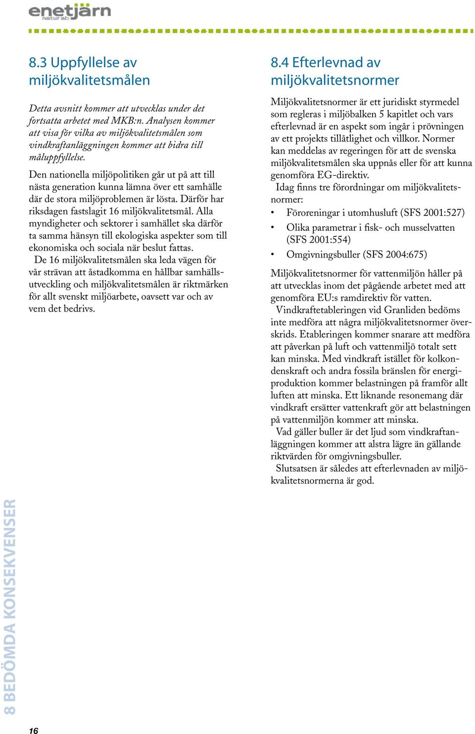 Den nationella miljöpolitiken går ut på att till nästa generation kunna lämna över ett samhälle där de stora miljöproblemen är lösta. Därför har riksdagen fastslagit 16 miljökvalitetsmål.