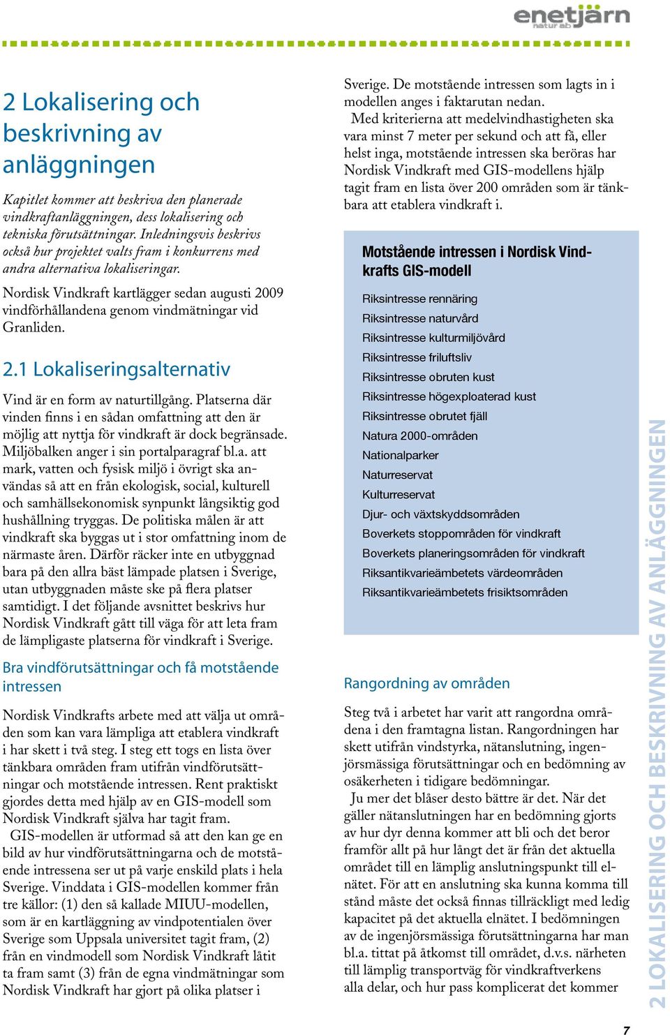 Nordisk Vindkraft kartlägger sedan augusti 2009 vindförhållandena genom vindmätningar vid Granliden. 2.1 Lokaliseringsalternativ Vind är en form av naturtillgång.