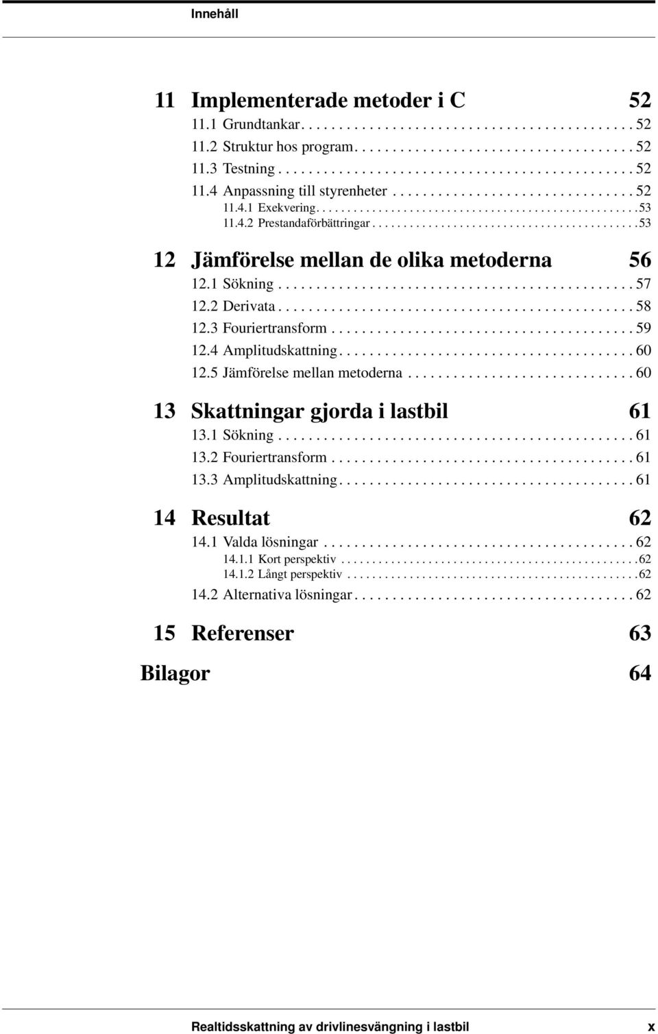 1 Sökning............................................... 57 12.2 Derivata............................................... 58 12.3 Fouriertransform........................................ 59 12.