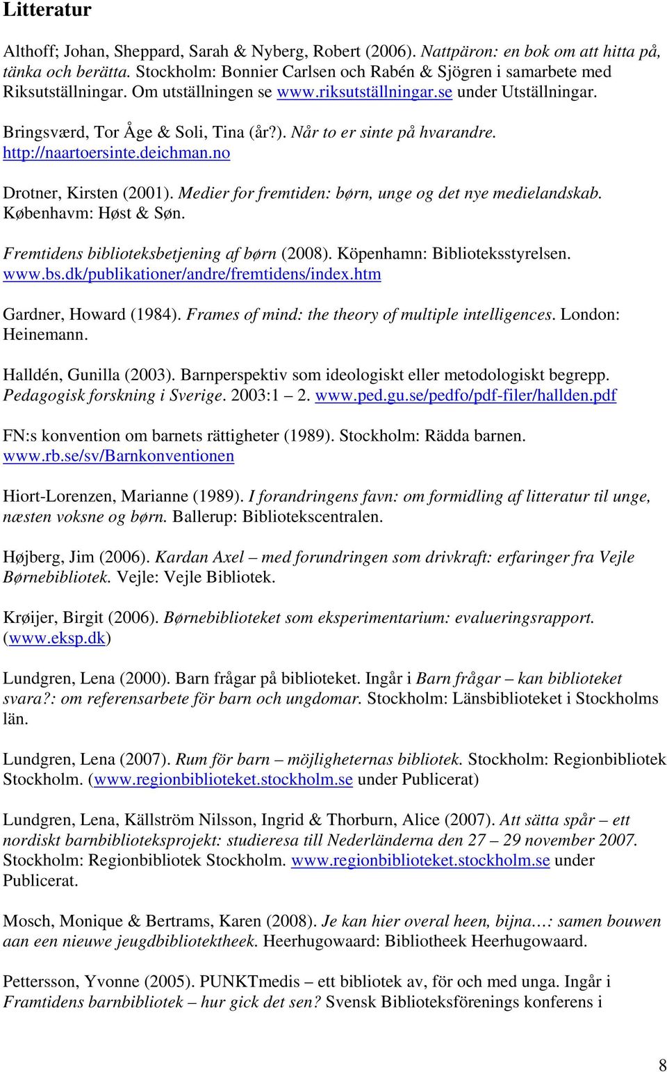 Når to er sinte på hvarandre. http://naartoersinte.deichman.no Drotner, Kirsten (2001). Medier for fremtiden: børn, unge og det nye medielandskab. Københavm: Høst & Søn.