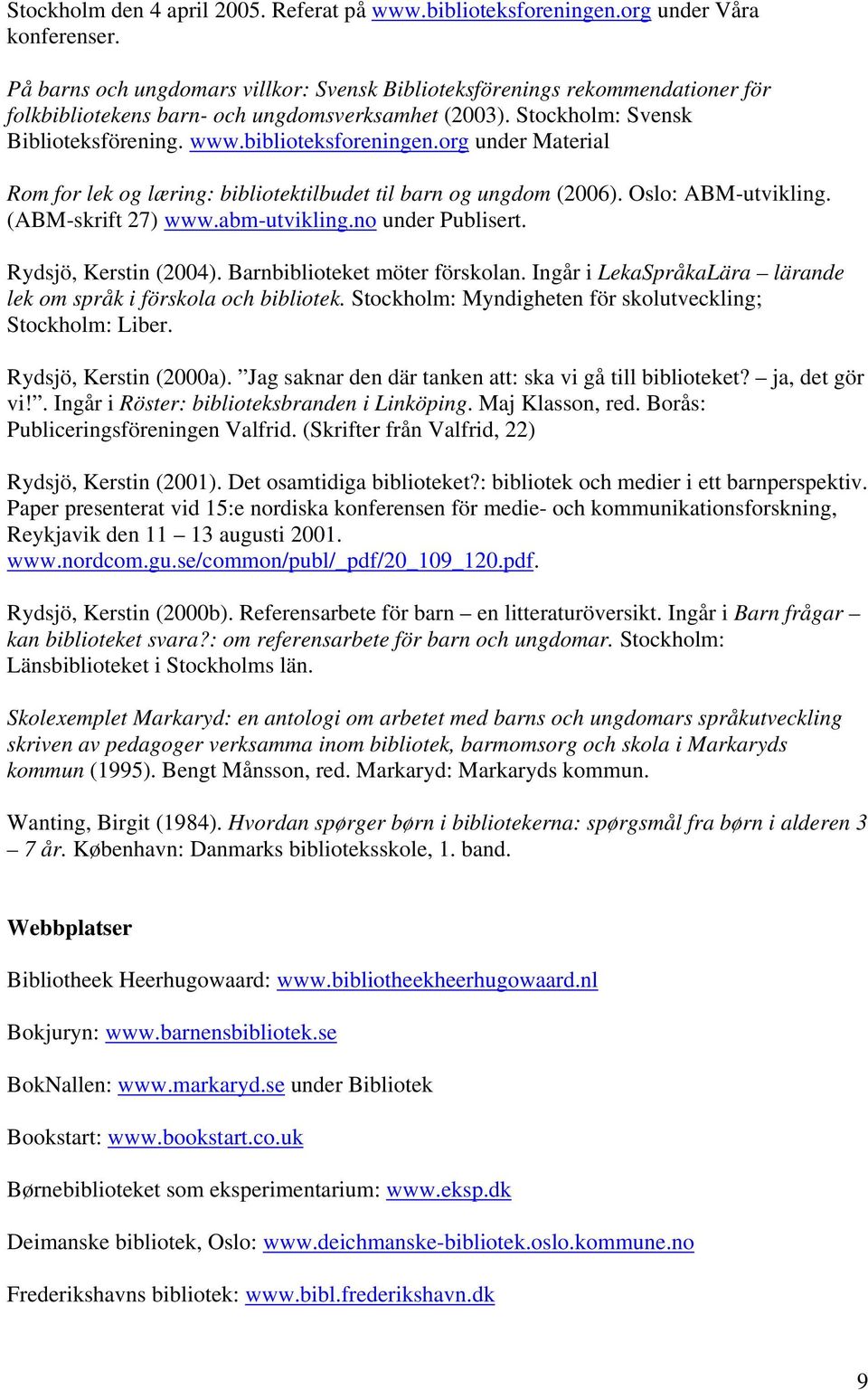 org under Material Rom for lek og læring: bibliotektilbudet til barn og ungdom (2006). Oslo: ABM-utvikling. (ABM-skrift 27) www.abm-utvikling.no under Publisert. Rydsjö, Kerstin (2004).
