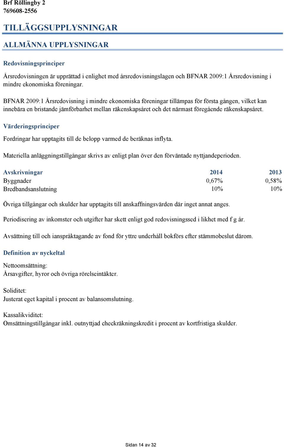 Värderingsprinciper Fordringar har upptagits till de belopp varmed de beräknas inflyta. Materiella anläggningstillgångar skrivs av enligt plan över den förväntade nyttjandeperioden.