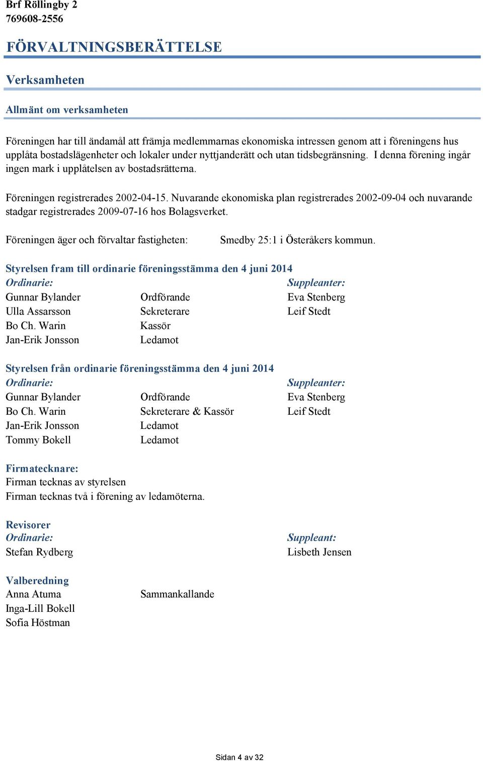 Nuvarande ekonomiska plan registrerades 2002-09-04 och nuvarande stadgar registrerades 2009-07-16 hos Bolagsverket. Föreningen äger och förvaltar fastigheten: Smedby 25:1 i Österåkers kommun.