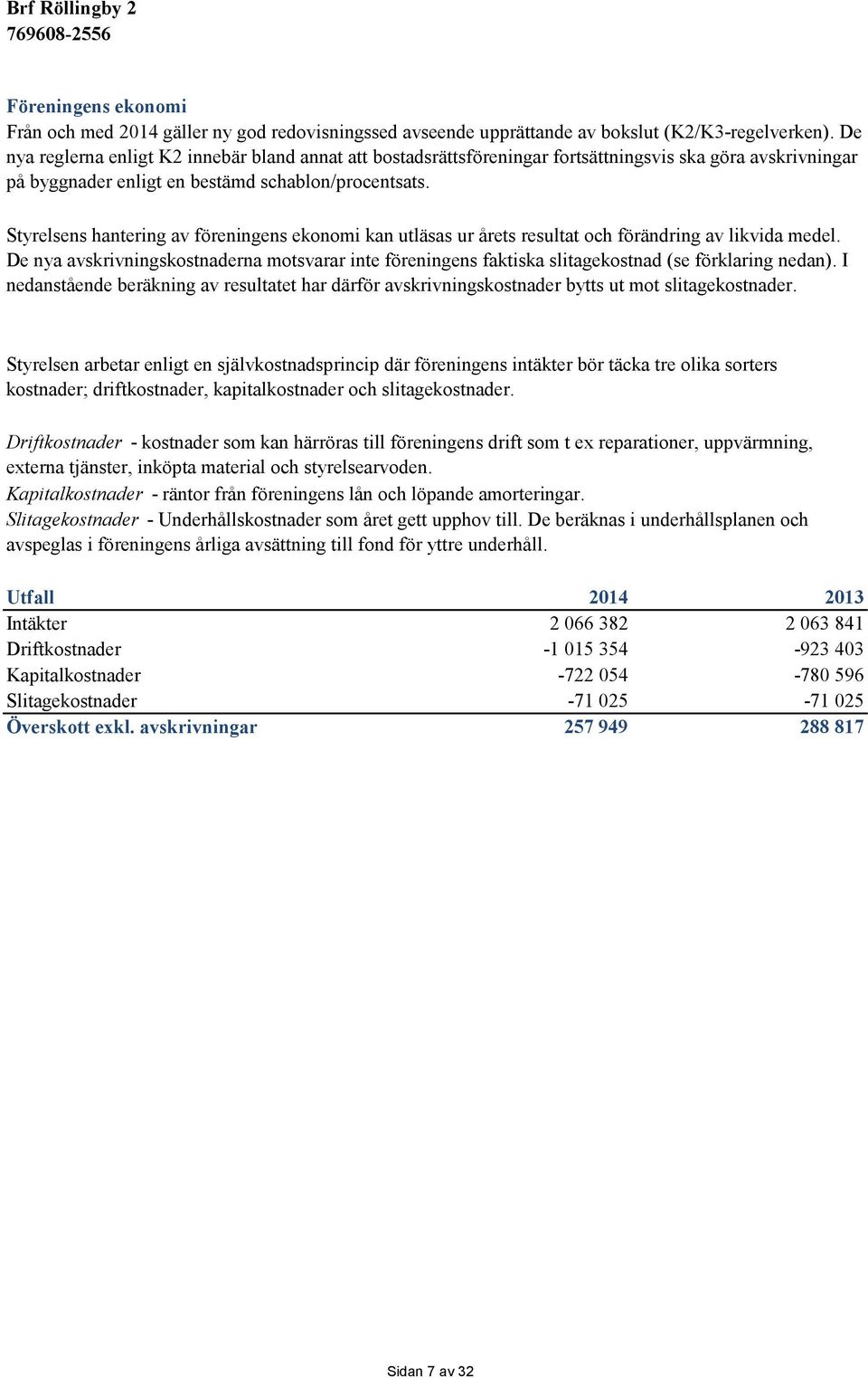 Styrelsens hantering av föreningens ekonomi kan utläsas ur årets resultat och förändring av likvida medel.