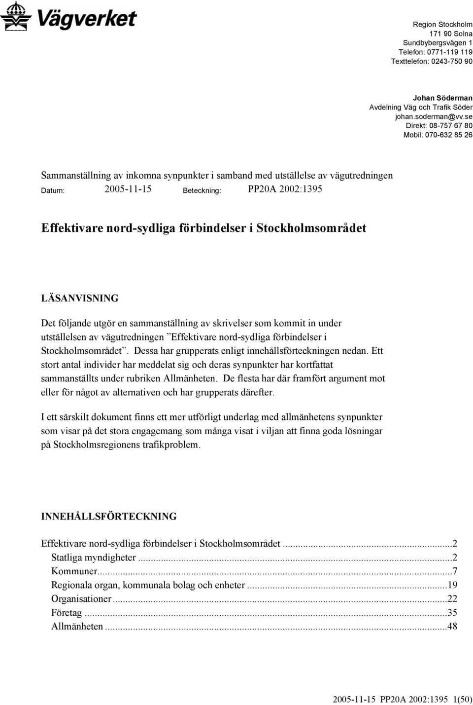 förbindelser i Stockholmsområdet LÄSANVISNING Det följande utgör en sammanställning av skrivelser som kommit in under utställelsen av vägutredningen Effektivare nord-sydliga förbindelser i