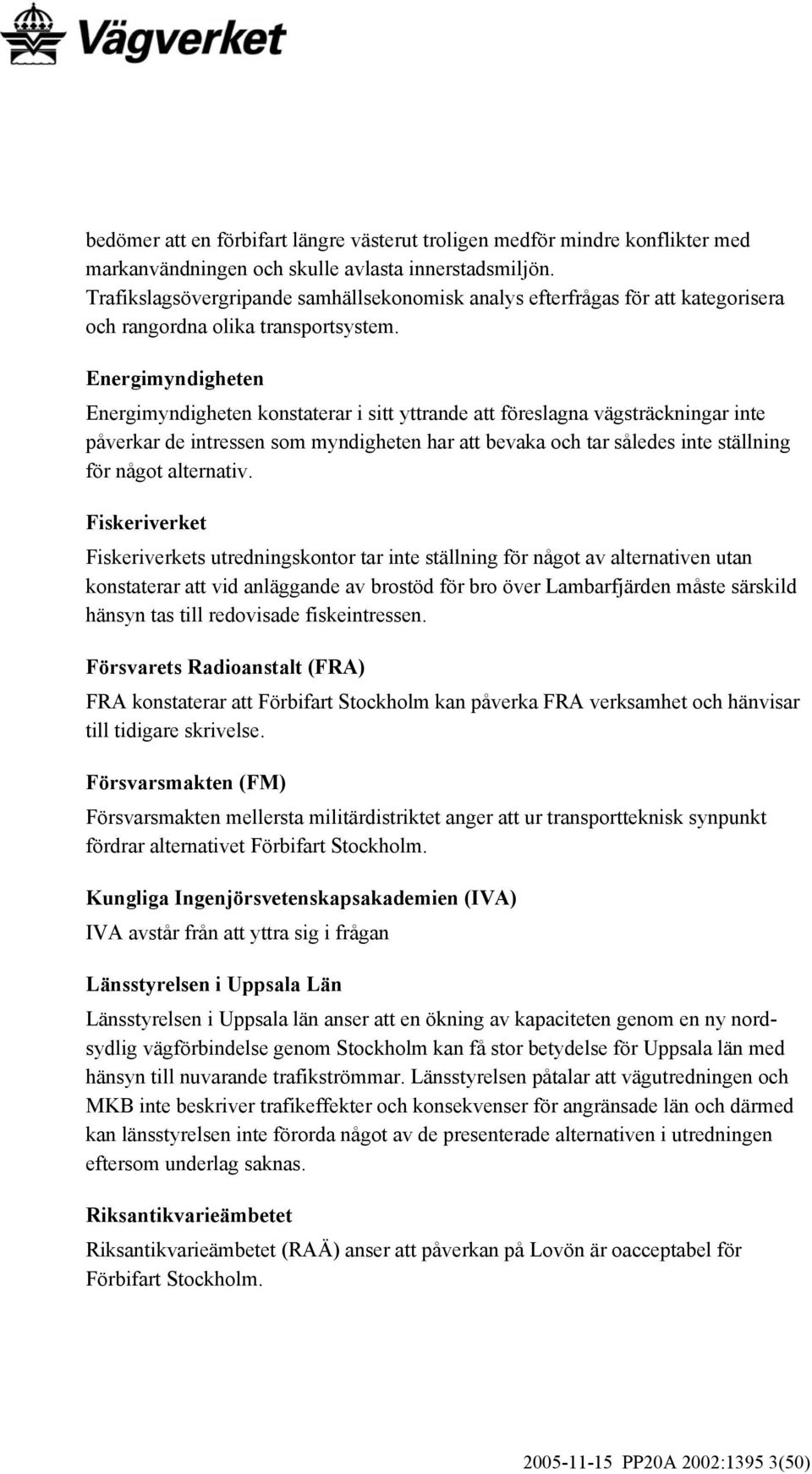 Energimyndigheten Energimyndigheten konstaterar i sitt yttrande att föreslagna vägsträckningar inte påverkar de intressen som myndigheten har att bevaka och tar således inte ställning för något