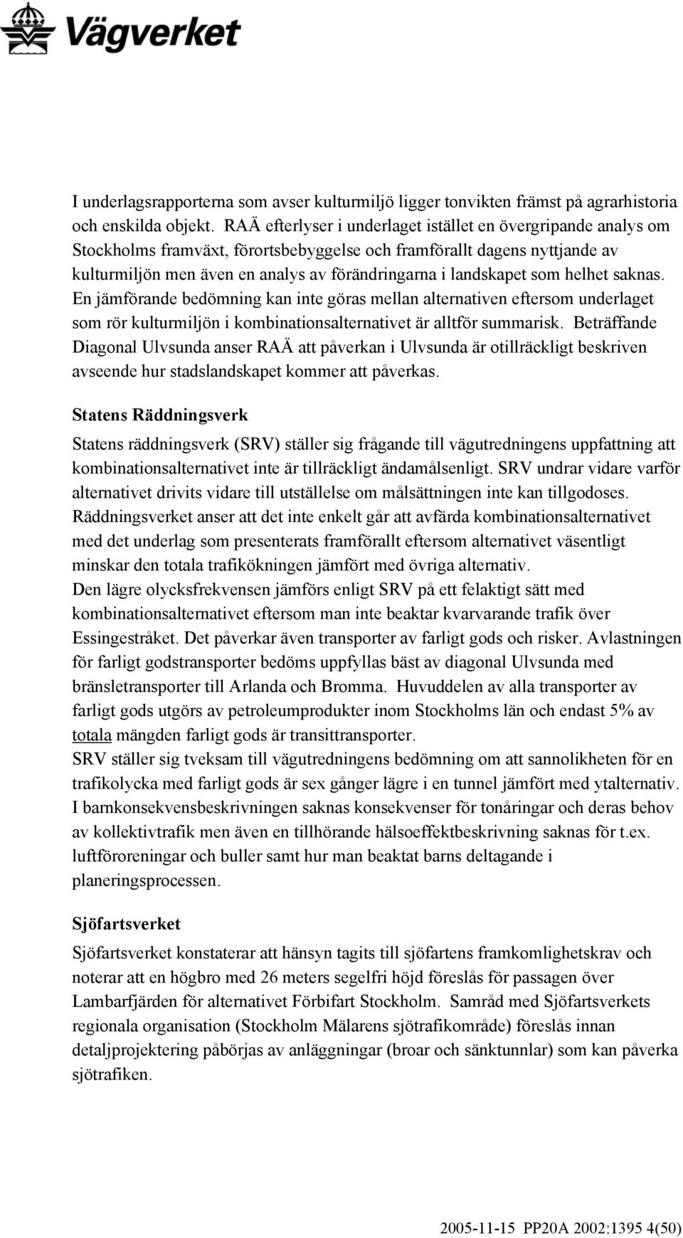 landskapet som helhet saknas. En jämförande bedömning kan inte göras mellan alternativen eftersom underlaget som rör kulturmiljön i kombinationsalternativet är alltför summarisk.