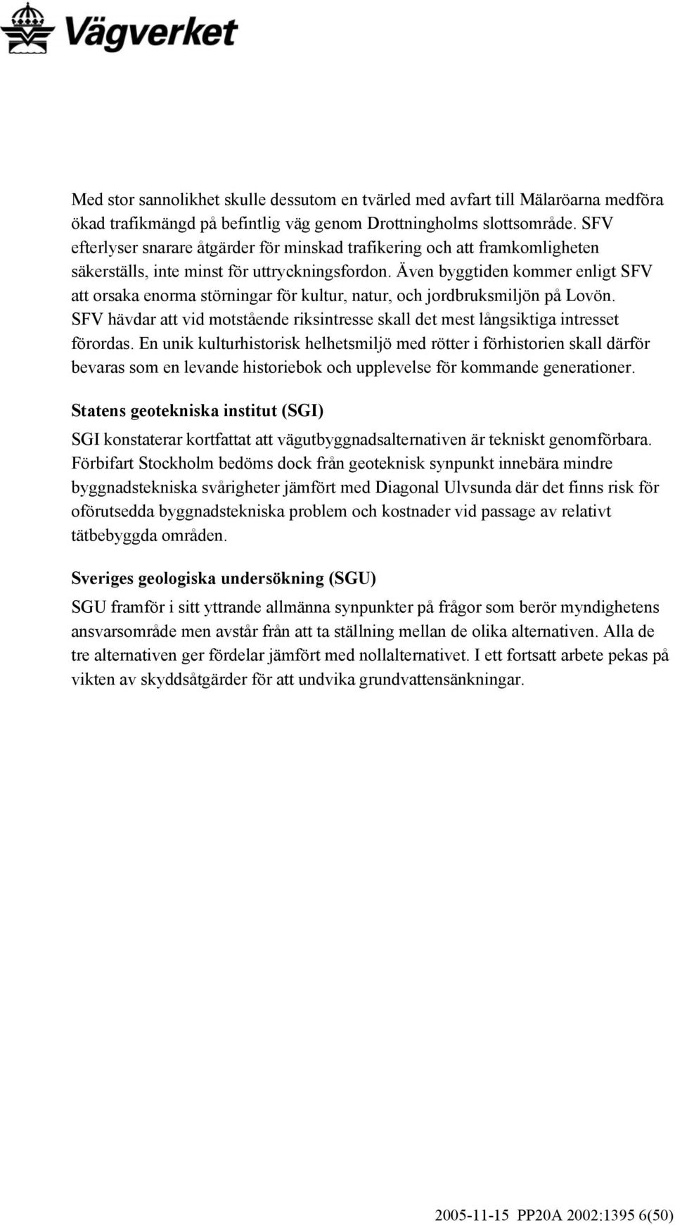 Även byggtiden kommer enligt SFV att orsaka enorma störningar för kultur, natur, och jordbruksmiljön på Lovön. SFV hävdar att vid motstående riksintresse skall det mest långsiktiga intresset förordas.