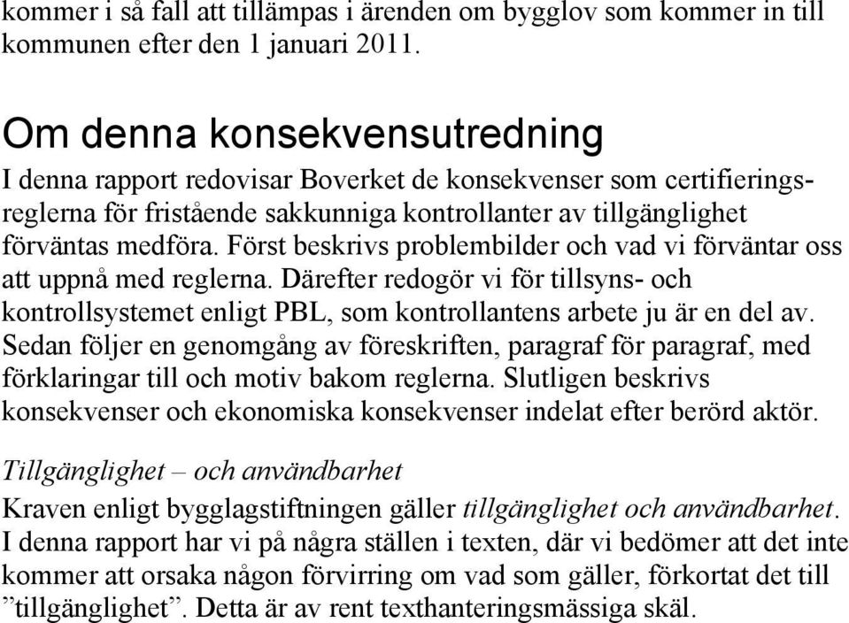 Först beskrivs problembilder och vad vi förväntar oss att uppnå med reglerna. Därefter redogör vi för tillsyns- och kontrollsystemet enligt PBL, som kontrollantens arbete ju är en del av.