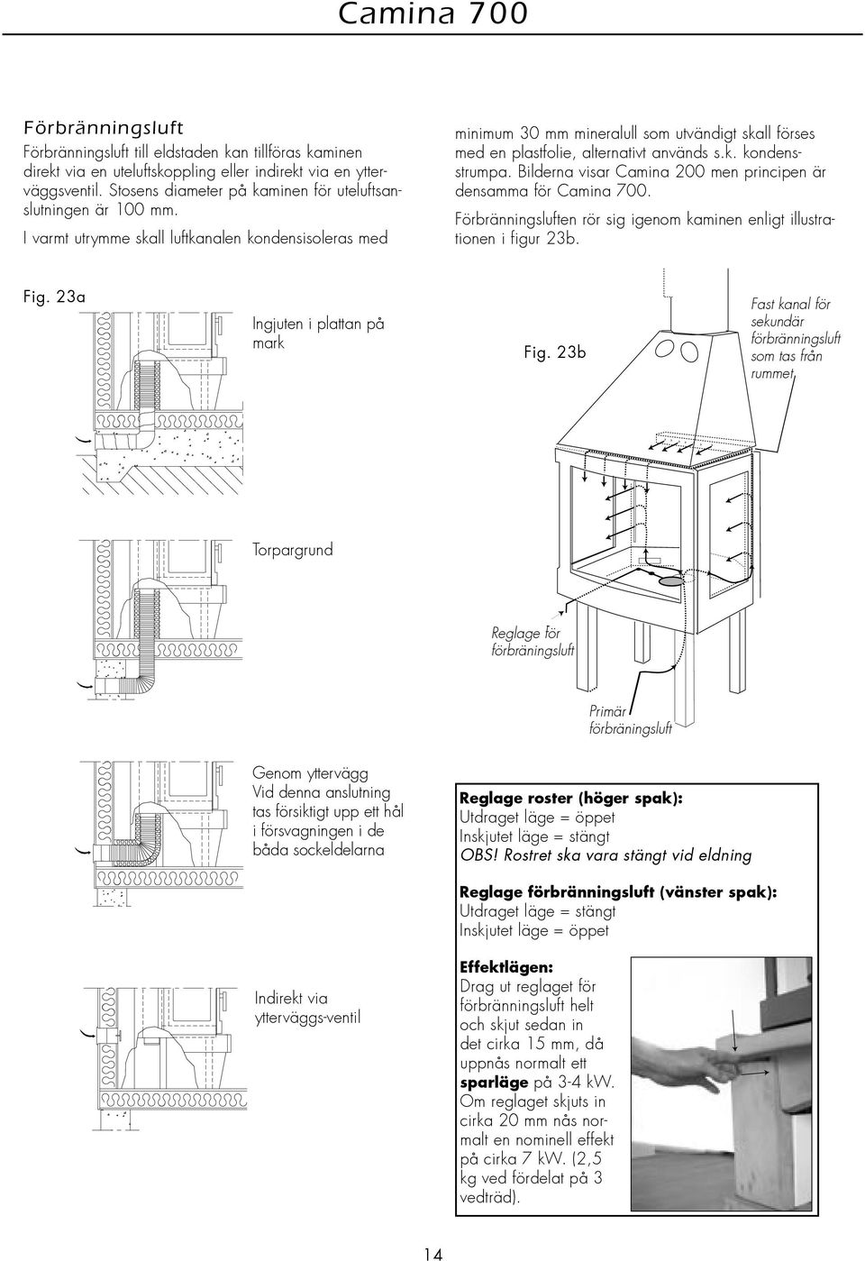 I varmt utrymme skall luftkanalen kondensisoleras med minimum 30 mm mineralull som utvändigt skall förses med en plastfolie, alternativt används s.k. kondensstrumpa.