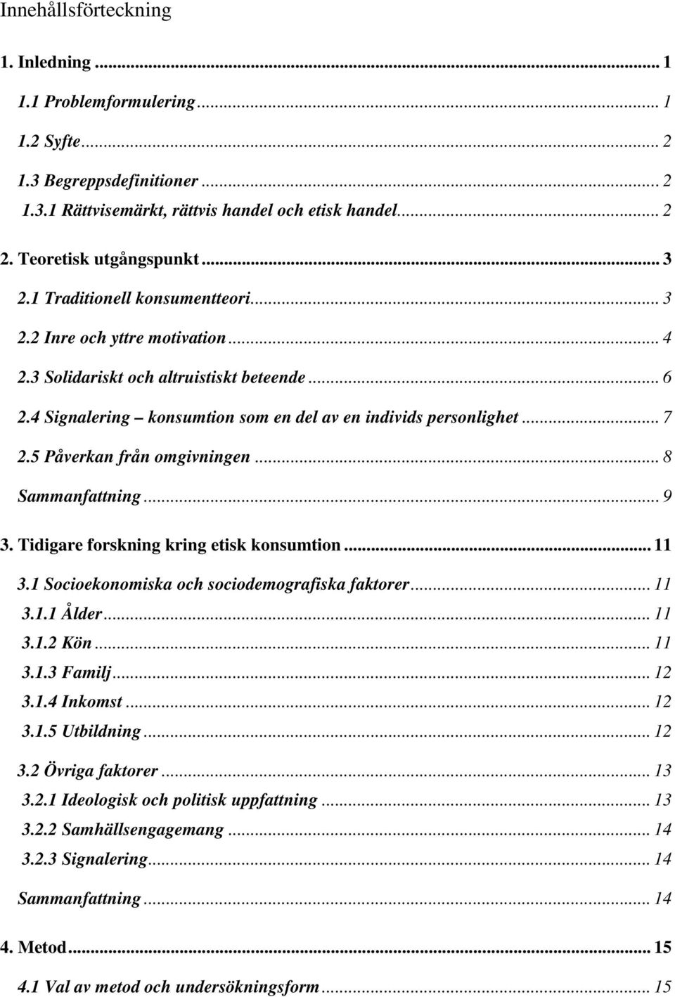 5 Påverkan från omgivningen... 8 Sammanfattning... 9 3. Tidigare forskning kring etisk konsumtion... 11 3.1 Socioekonomiska och sociodemografiska faktorer... 11 3.1.1 Ålder... 11 3.1.2 Kön... 11 3.1.3 Familj.