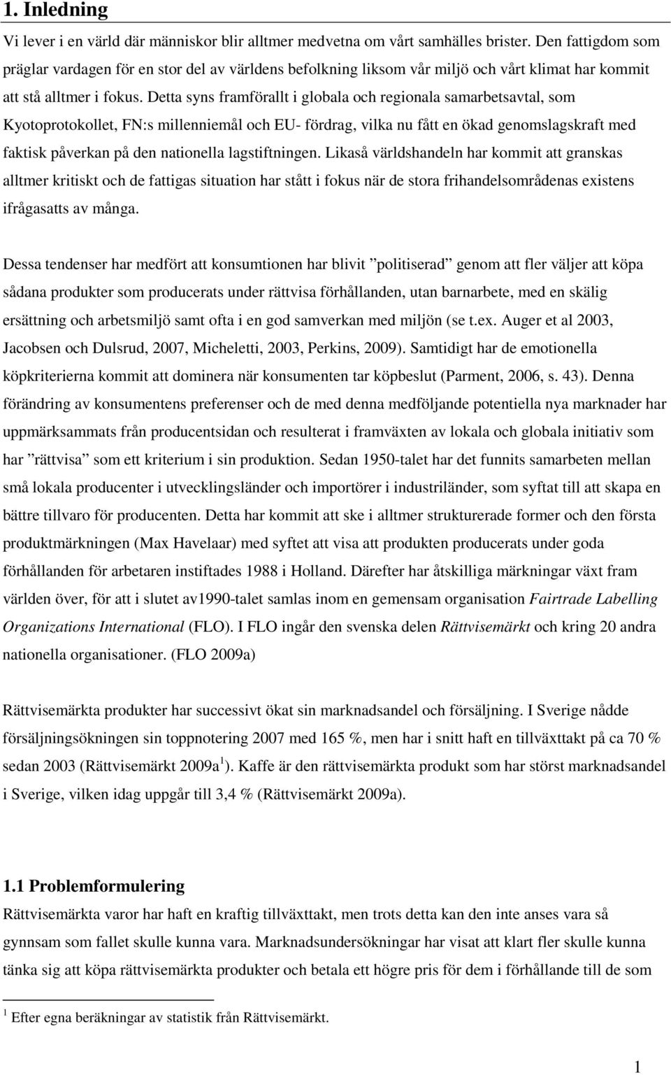 Detta syns framförallt i globala och regionala samarbetsavtal, som Kyotoprotokollet, FN:s millenniemål och EU- fördrag, vilka nu fått en ökad genomslagskraft med faktisk påverkan på den nationella