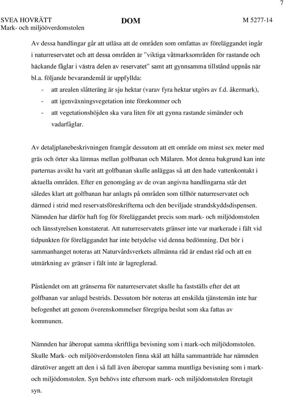 d. åkermark), - att igenväxningsvegetation inte förekommer och - att vegetationshöjden ska vara liten för att gynna rastande simänder och vadarfåglar.