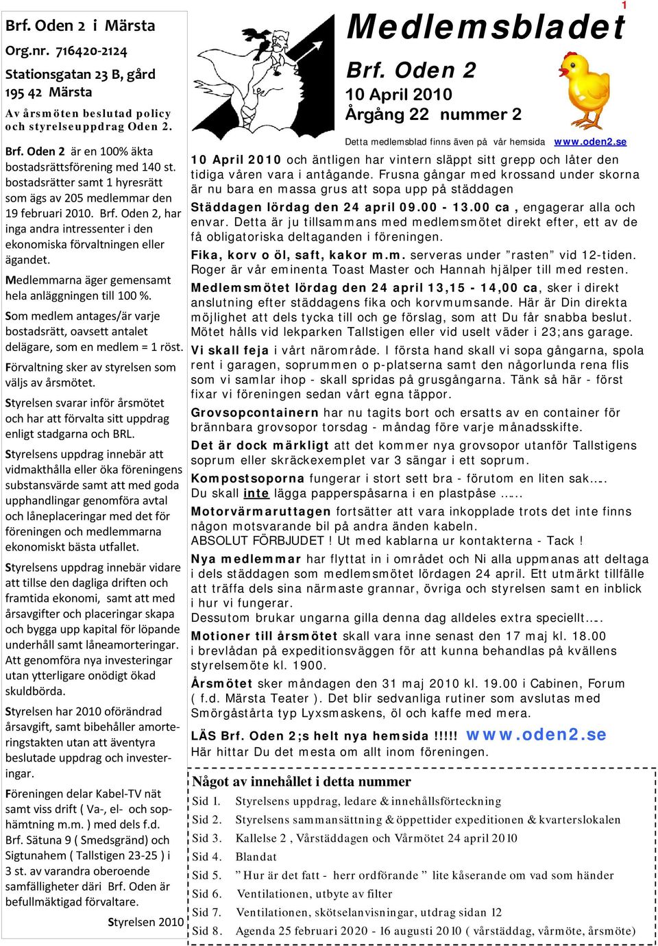 Medlemmarna äger gemensamt hela anläggningen till 100 %. Som medlem antages/är varje bostadsrätt, oavsett antalet delägare, som en medlem = 1 röst. Förvaltning sker av styrelsen som väljs av årsmötet.