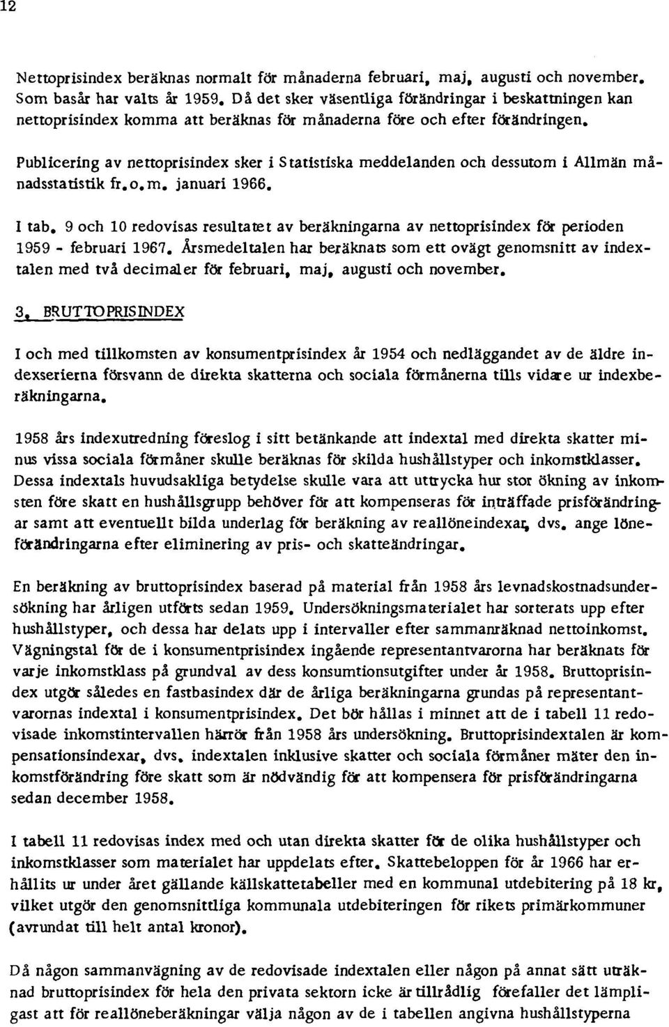 Publicering av nettoprisindex sker i S tatistiska meddelanden och dessutom i Allmän månadsstatistik fr.o.m. januari 1966. I tab.