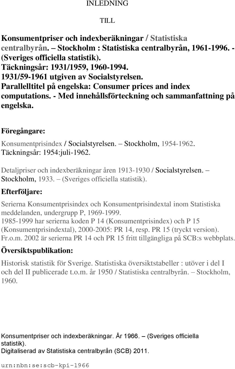 Föregångare: Konsumentprisindex / Socialstyrelsen. Stockholm, 1954-1962. Täckningsår: 1954:juli-1962. Detaljpriser och indexberäkningar åren 1913-1930 / Socialstyrelsen. Stockholm, 1933.