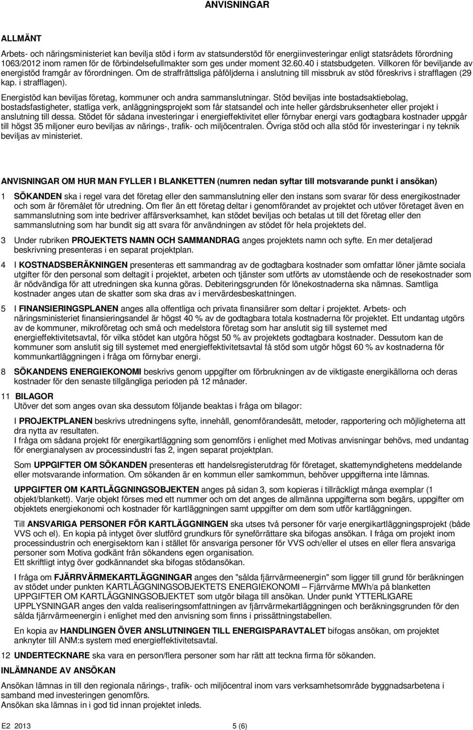 Om de straffrättsliga påföljderna i anslutning till missbruk av stöd föreskrivs i strafflagen (29 kap. i strafflagen). Energistöd kan beviljas företag, kommuner och andra sammanslutningar.