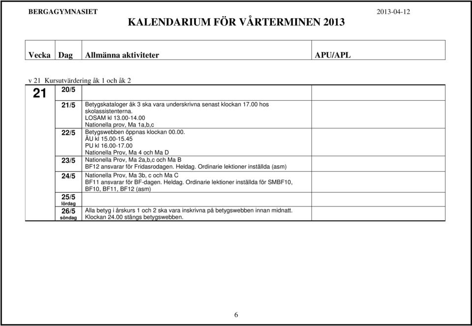 00 Nationella Prov, Ma 4 och Ma D 23/5 Nationella Prov, Ma 2a,b,c och Ma B BF12 ansvarar för Fridasrodagen. Heldag.