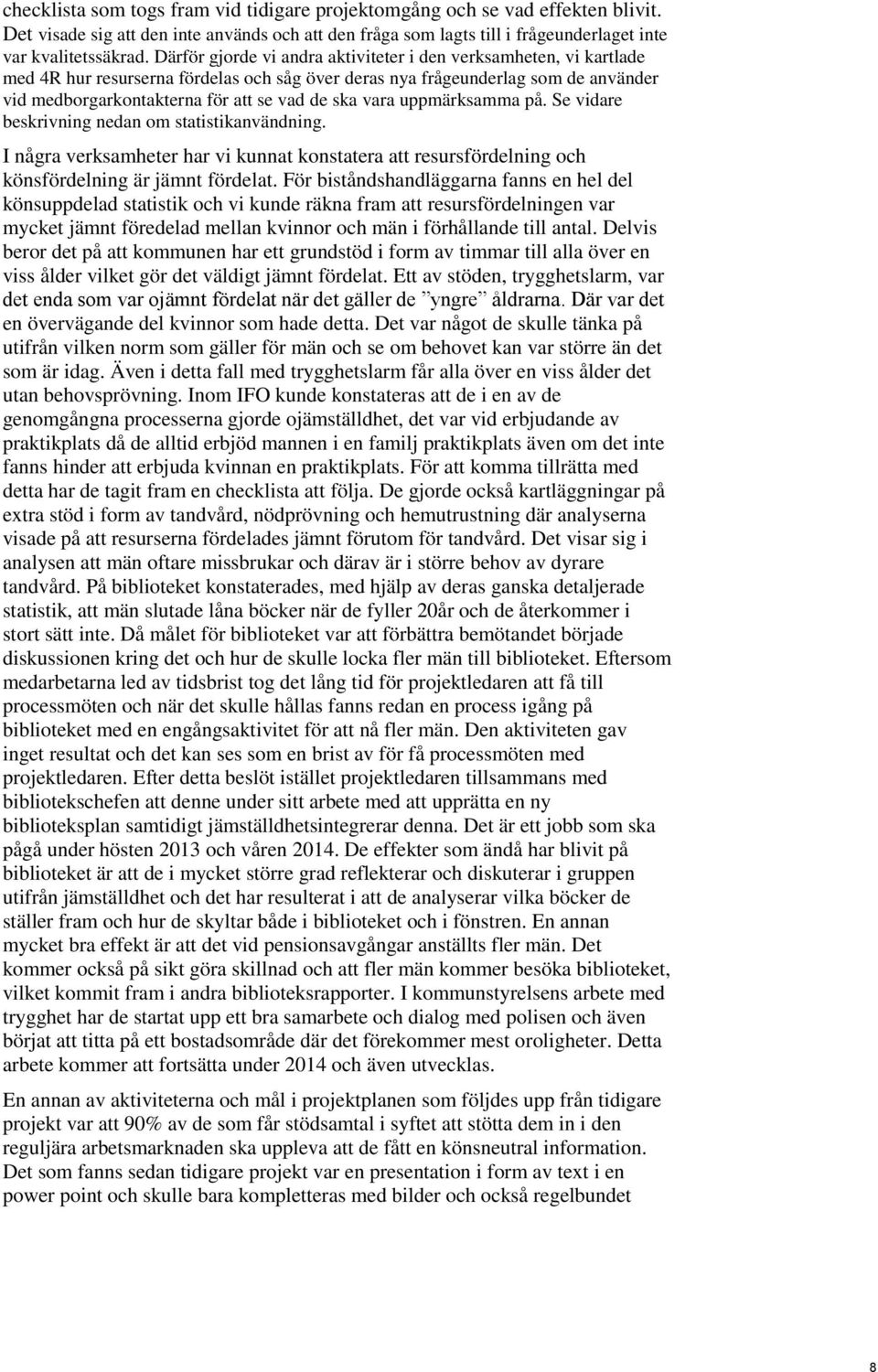 vara uppmärksamma på. Se vidare beskrivning nedan om statistikanvändning. I några verksamheter har vi kunnat konstatera att resursfördelning och könsfördelning är jämnt fördelat.