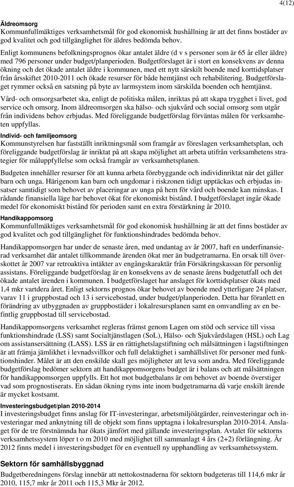 Budgetförslaget är i stort en konsekvens av denna ökning och det ökade antalet äldre i kommunen, med ett nytt särskilt boende med korttidsplatser från årsskiftet 2010-2011 och ökade resurser för både