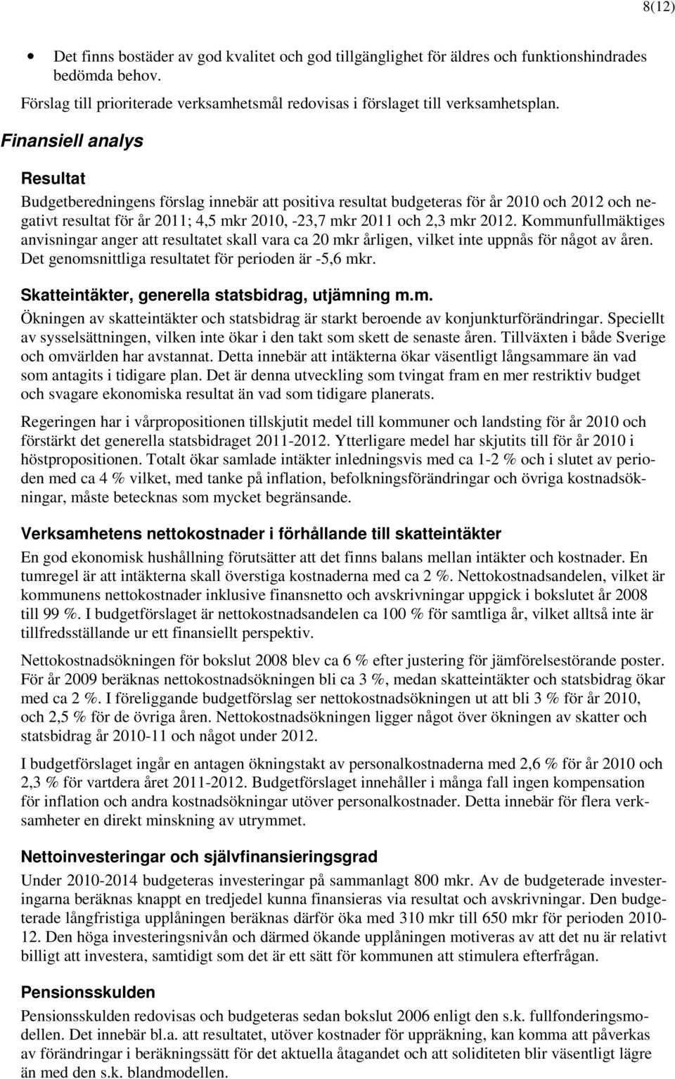 Kommunfullmäktiges anvisningar anger att resultatet skall vara ca 20 mkr årligen, vilket inte uppnås för något av åren. Det genomsnittliga resultatet för perioden är -5,6 mkr.