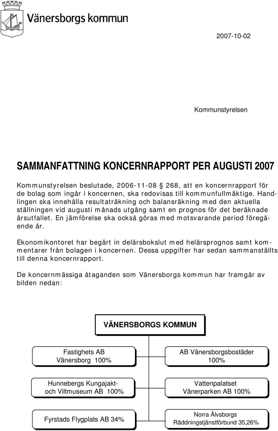 En jämförelse ska också göras med motsvarande period föregående år. Ekonomikontoret har begärt in delårsbokslut med helårsprognos samt kommentarer från bolagen i koncernen.