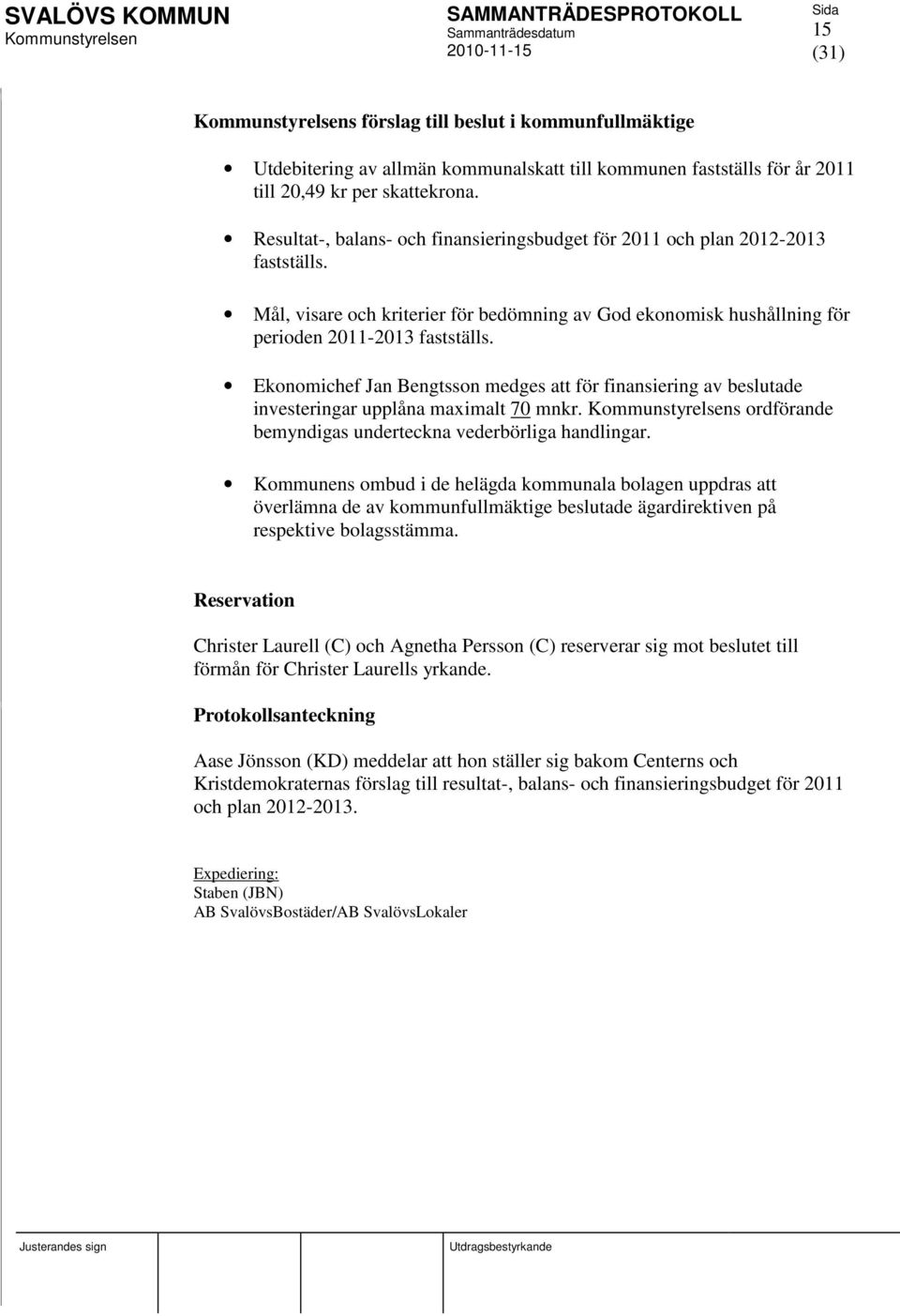 Ekonomichef Jan Bengtsson medges att för finansiering av beslutade investeringar upplåna maximalt 70 mnkr. s ordförande bemyndigas underteckna vederbörliga handlingar.