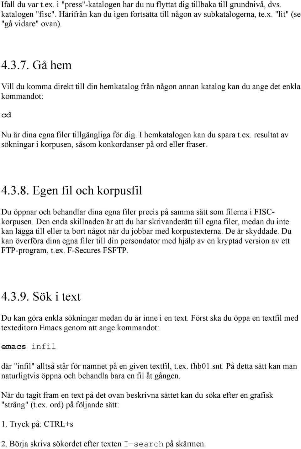 resultat av sökningar i korpusen, såsom konkordanser på ord eller fraser. 4.3.8. Egen fil och korpusfil Du öppnar och behandlar dina egna filer precis på samma sätt som filerna i FISCkorpusen.