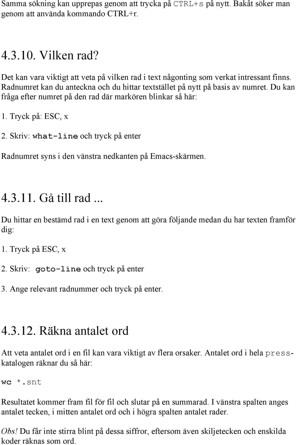 Du kan fråga efter numret på den rad där markören blinkar så här: 1. Tryck på: ESC, x 2. Skriv: what-line och tryck på enter Radnumret syns i den vänstra nedkanten på Emacs-skärmen. 4.3.11.