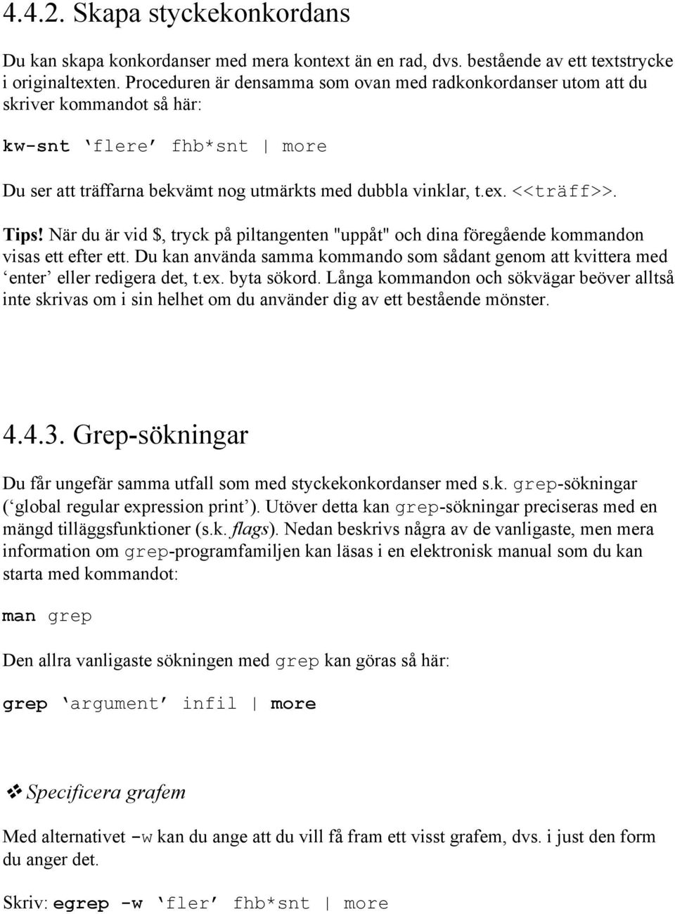 När du är vid $, tryck på piltangenten "uppåt" och dina föregående kommandon visas ett efter ett. Du kan använda samma kommando som sådant genom att kvittera med enter eller redigera det, t.ex.