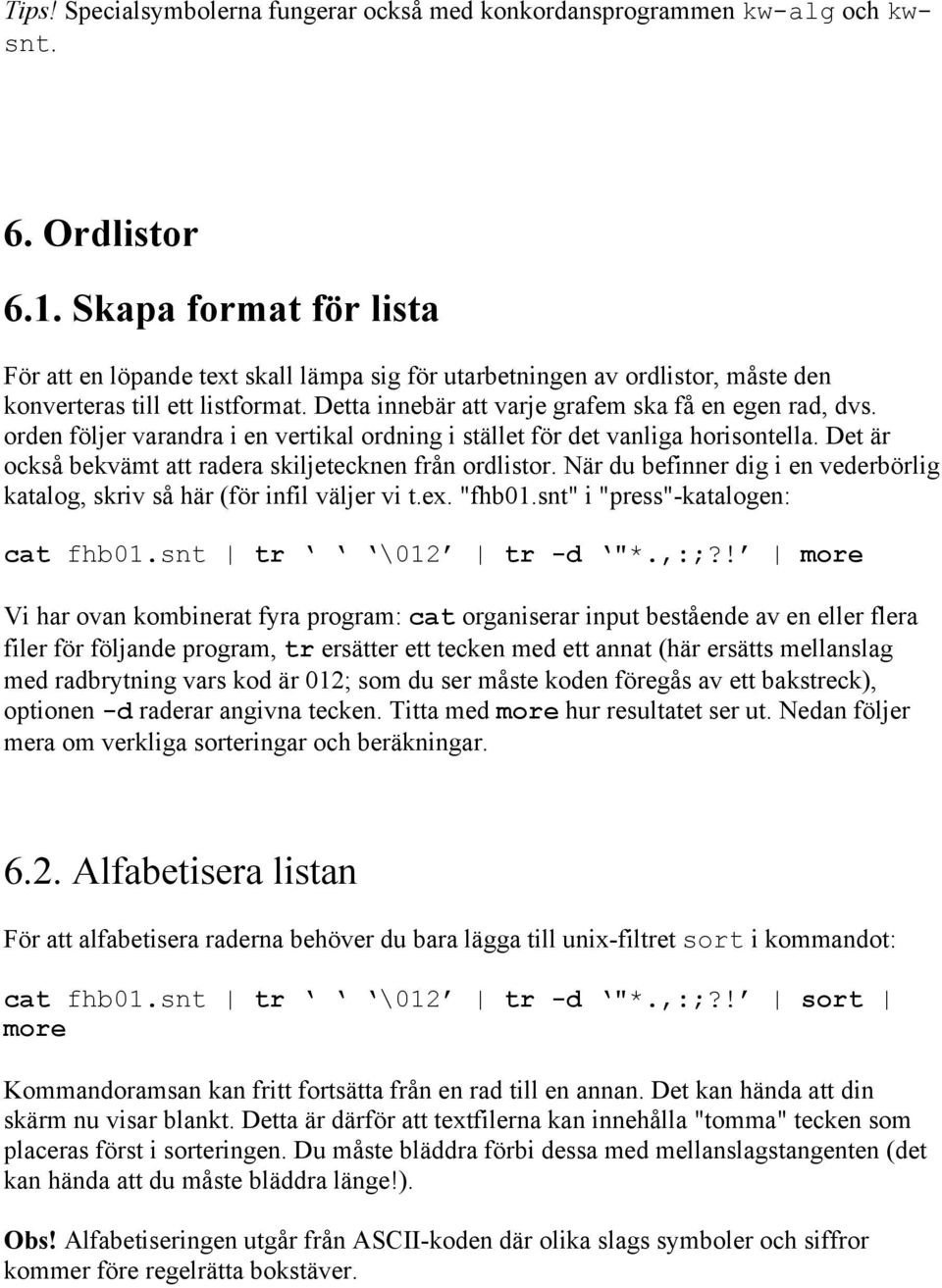 orden följer varandra i en vertikal ordning i stället för det vanliga horisontella. Det är också bekvämt att radera skiljetecknen från ordlistor.