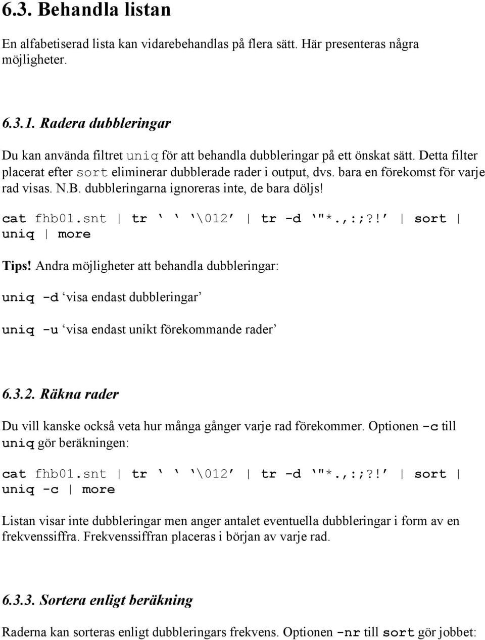 bara en förekomst för varje rad visas. N.B. dubbleringarna ignoreras inte, de bara döljs! cat fhb01.snt tr \012 tr -d "*.,:;?! sort uniq more Tips!