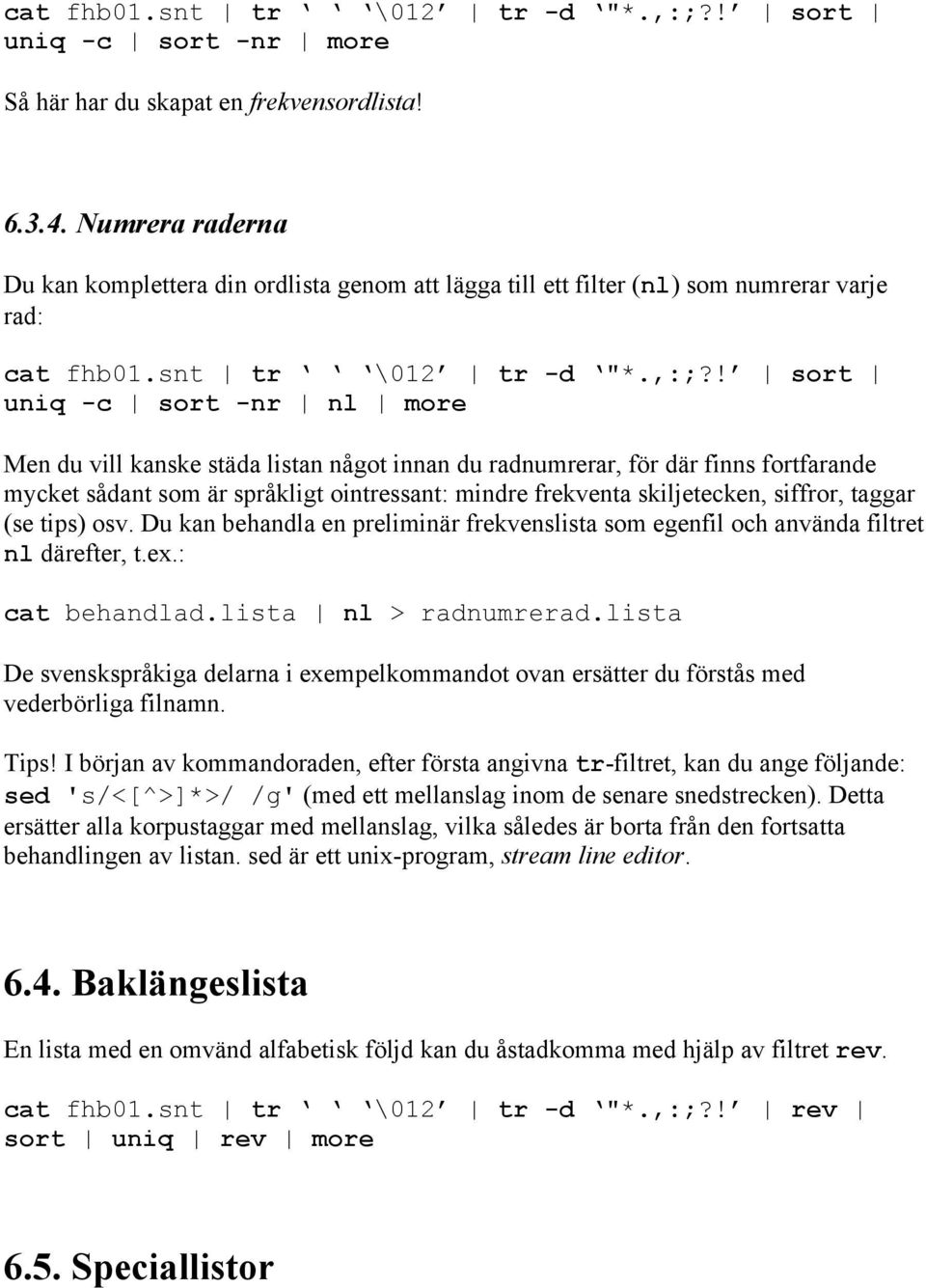 ! sort uniq -c sort -nr nl more Men du vill kanske städa listan något innan du radnumrerar, för där finns fortfarande mycket sådant som är språkligt ointressant: mindre frekventa skiljetecken,