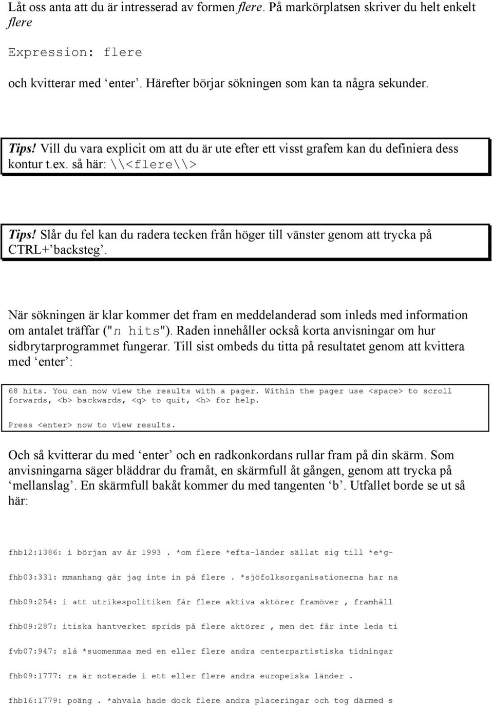 Slår du fel kan du radera tecken från höger till vänster genom att trycka på CTRL+ backsteg.