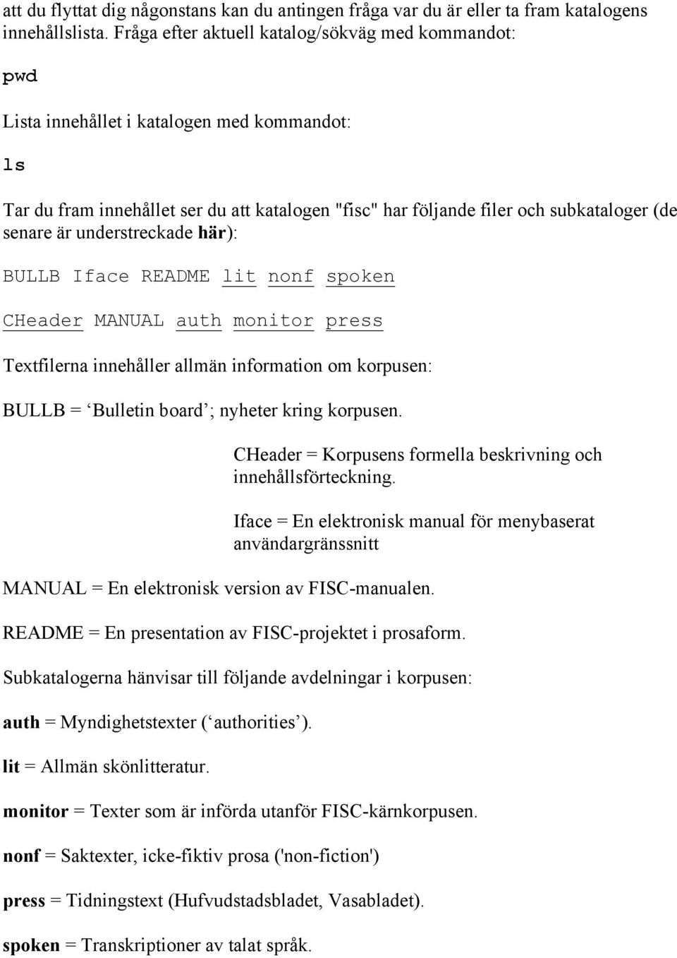 är understreckade här): BULLB Iface README lit nonf spoken CHeader MANUAL auth monitor press Textfilerna innehåller allmän information om korpusen: BULLB = Bulletin board ; nyheter kring korpusen.