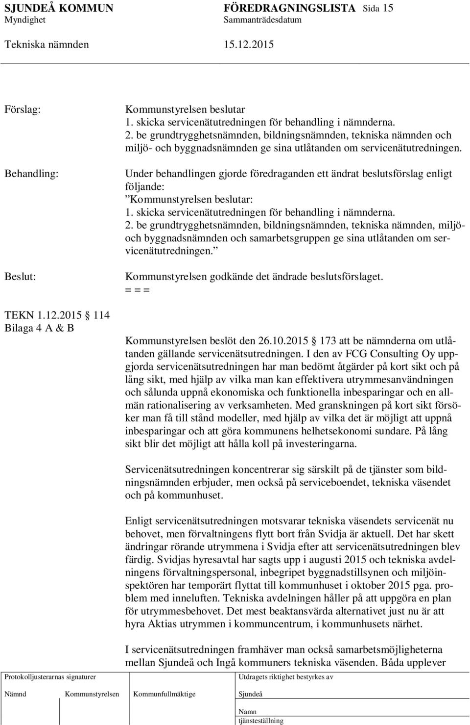 Under behandlingen gjorde föredraganden ett ändrat beslutsförslag enligt följande: Kommunstyrelsen beslutar: 1. skicka servicenätutredningen för behandling i nämnderna. 2.