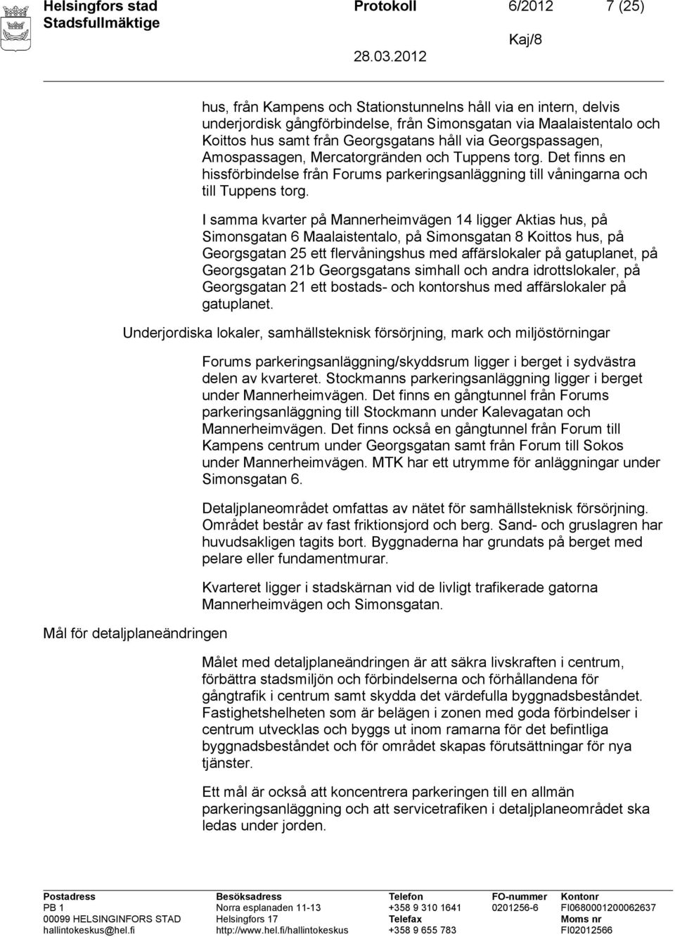 I samma kvarter på Mannerheimvägen 14 ligger Aktias hus, på Simonsgatan 6 Maalaistentalo, på Simonsgatan 8 Koittos hus, på Georgsgatan 25 ett flervåningshus med affärslokaler på gatuplanet, på