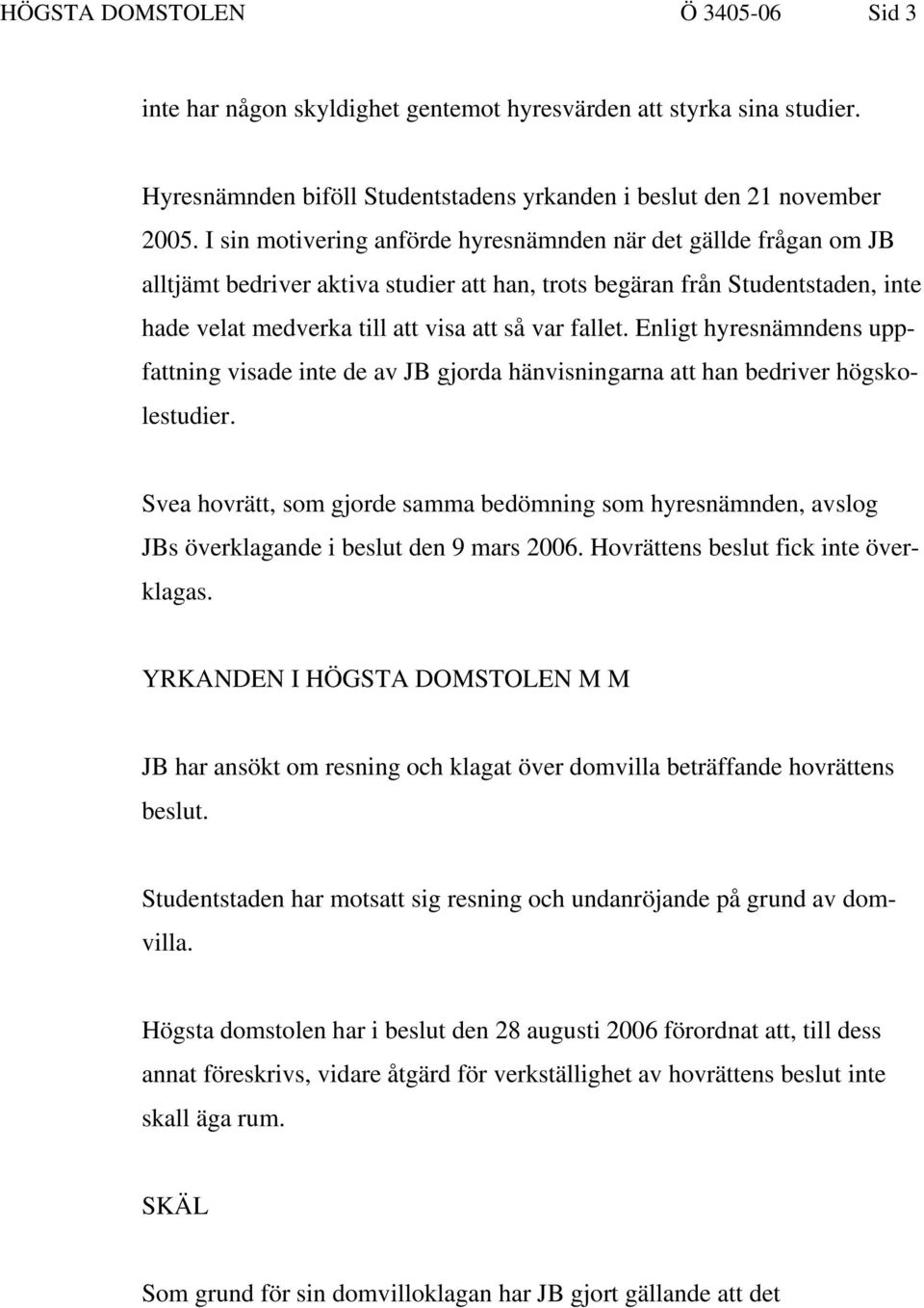 Enligt hyresnämndens uppfattning visade inte de av JB gjorda hänvisningarna att han bedriver högskolestudier.