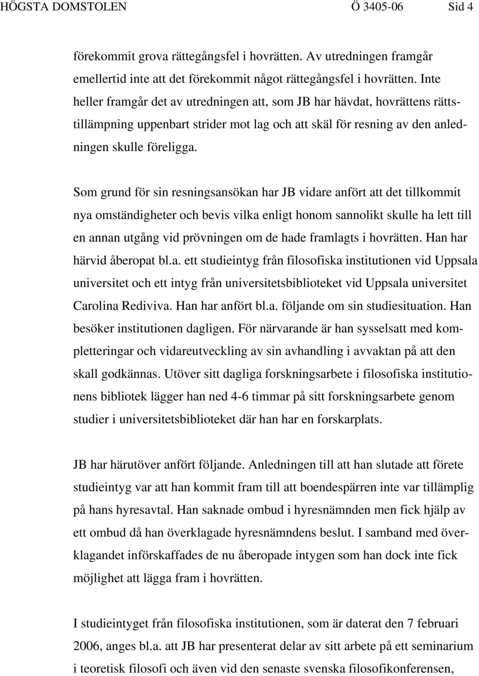 Som grund för sin resningsansökan har JB vidare anfört att det tillkommit nya omständigheter och bevis vilka enligt honom sannolikt skulle ha lett till en annan utgång vid prövningen om de hade