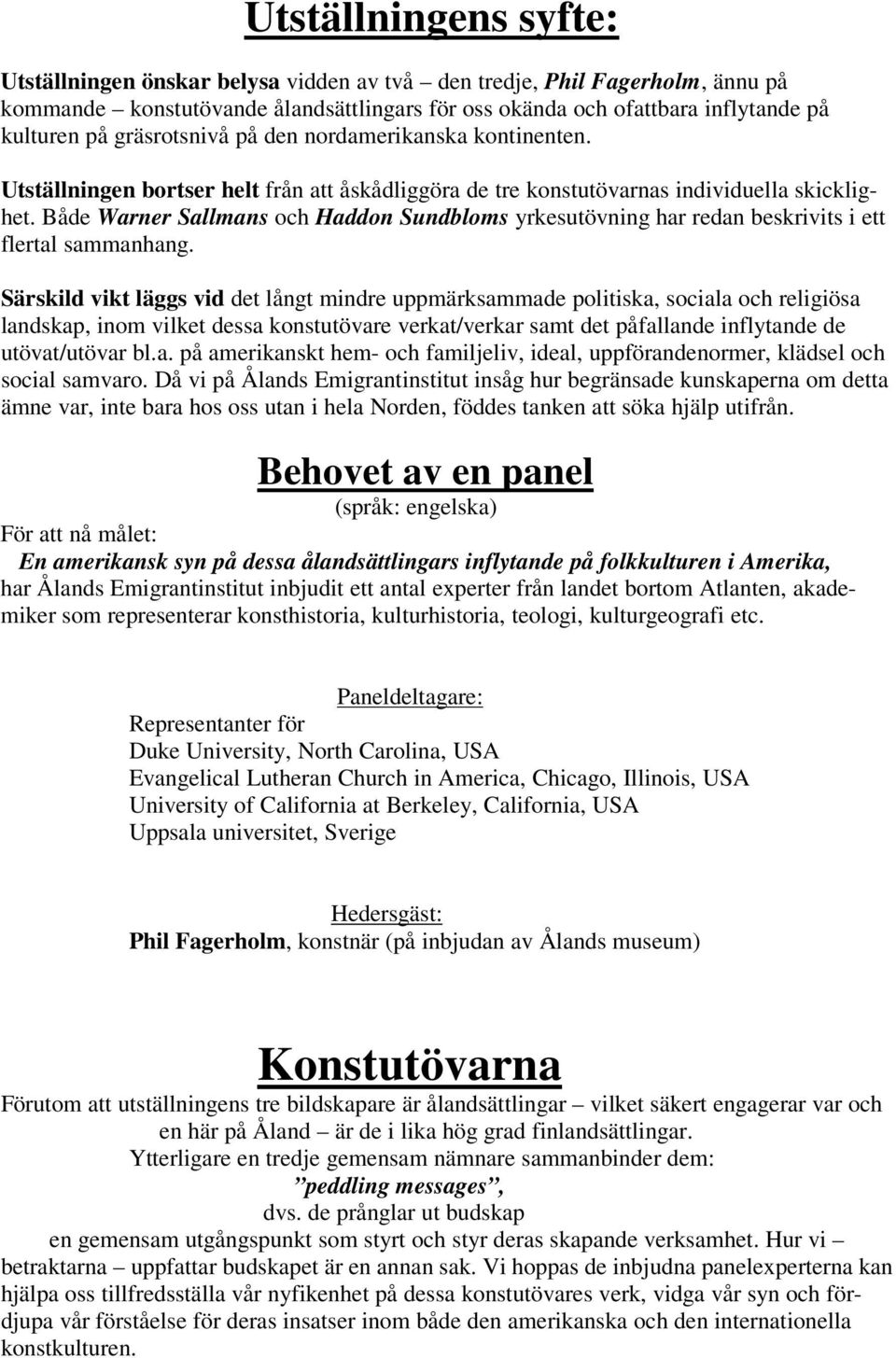 Både Warner Sallmans och Haddon Sundbloms yrkesutövning har redan beskrivits i ett flertal sammanhang.