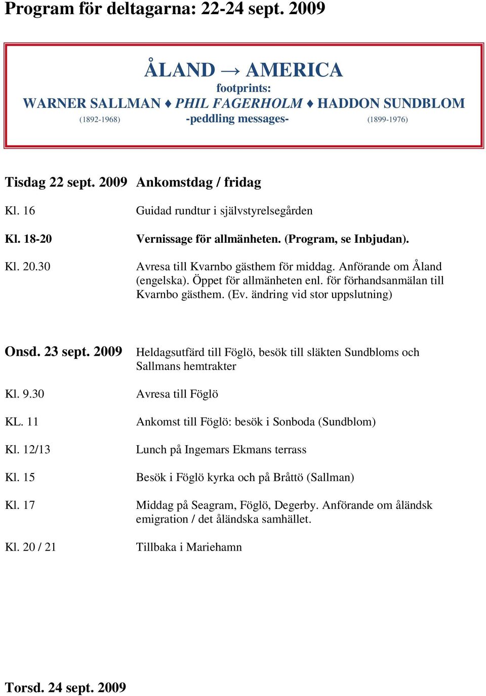 Anförande om Åland (engelska). Öppet för allmänheten enl. för förhandsanmälan till Kvarnbo gästhem. (Ev. ändring vid stor uppslutning) Onsd. 23 sept.