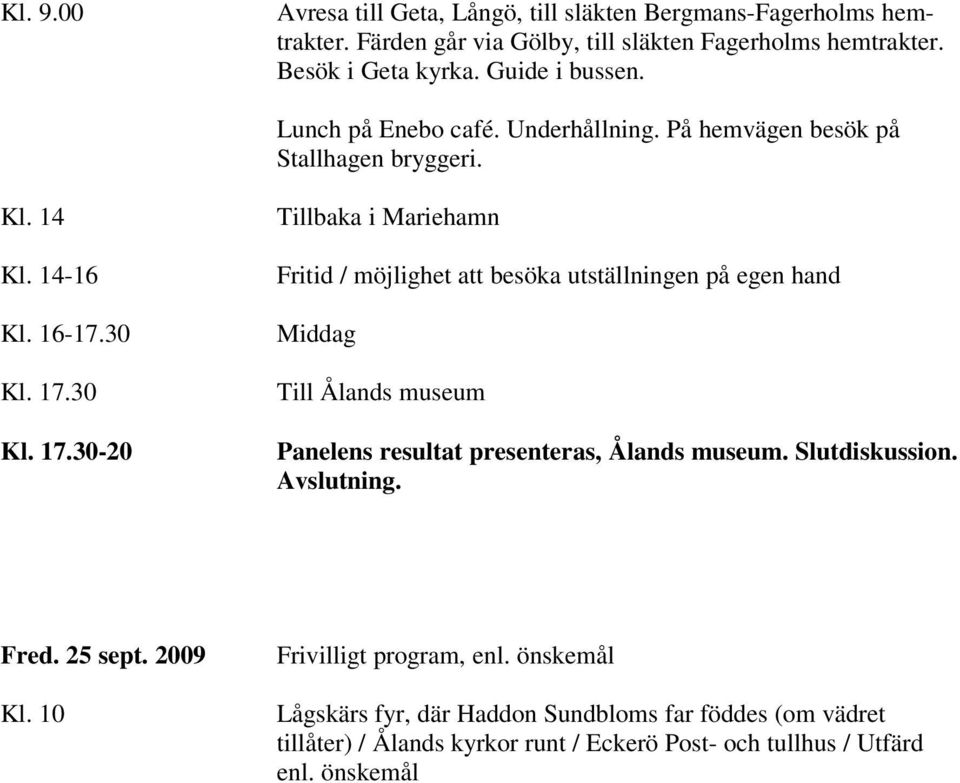 30 Kl. 17.30-20 Tillbaka i Mariehamn Fritid / möjlighet att besöka utställningen på egen hand Middag Till Ålands museum Panelens resultat presenteras, Ålands museum.