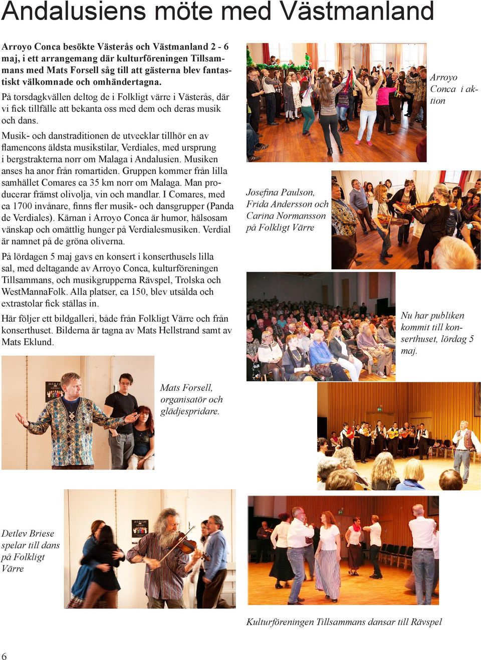 Musik- och danstraditionen de utvecklar tillhör en av flamencons äldsta musikstilar, Verdiales, med ursprung i bergstrakterna norr om Malaga i Andalusien. Musiken anses ha anor från romartiden.