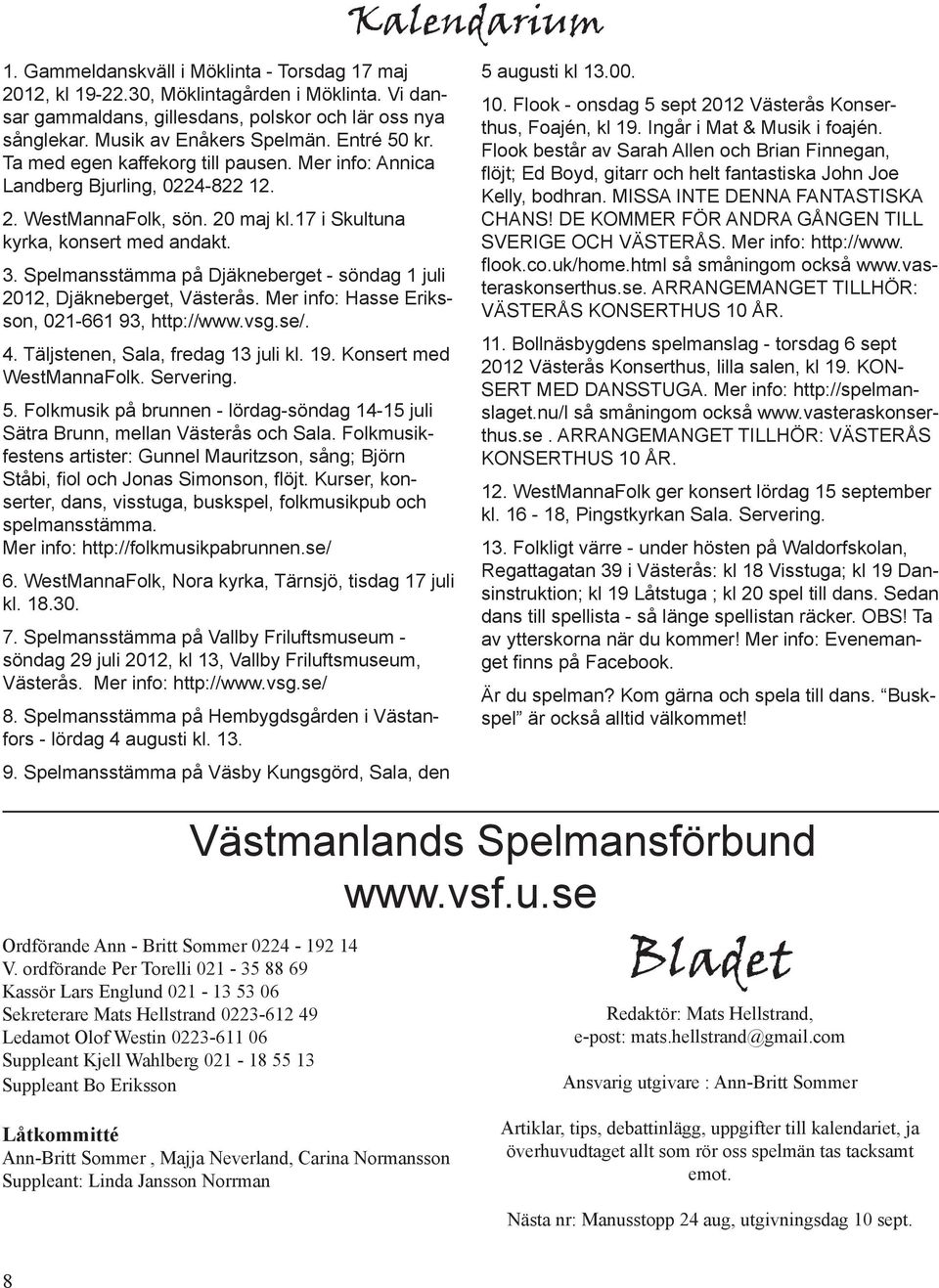 Spelmansstämma på Djäkneberget - söndag 1 juli 2012, Djäkneberget, Västerås. Mer info: Hasse Eriksson, 021-661 93, http://www.vsg.se/. 4. Täljstenen, Sala, fredag 13 juli kl. 19.