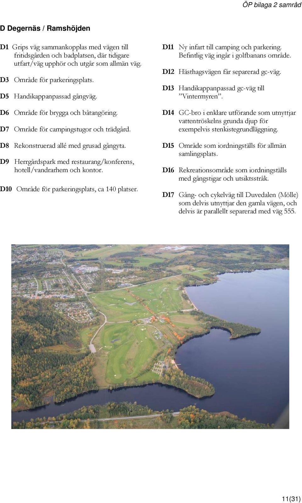 D9 Herrgårdspark med restaurang/konferens, hotell/vandrarhem och kontor. D10 Område för parkeringsplats, ca 140 platser. D11 Ny infart till camping och parkering.