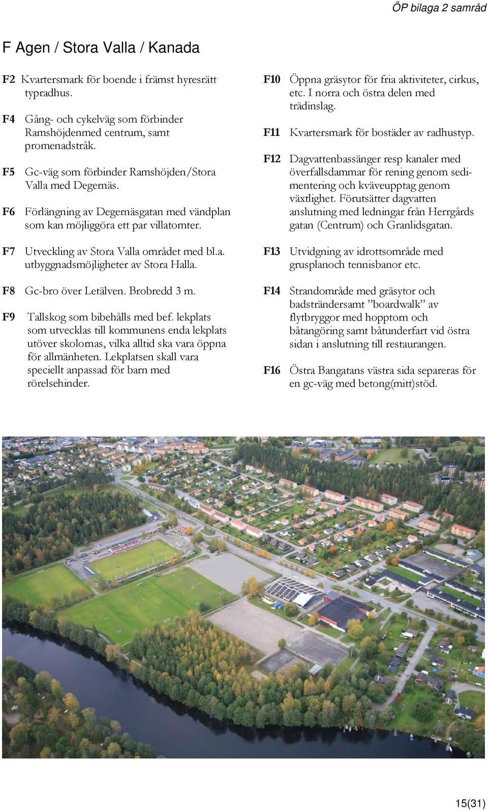 F8 Gc-bro över Letälven. Brobredd 3 m. F9 Tallskog som bibehålls med bef. lekplats som utvecklas till kommunens enda lekplats utöver skolornas, vilka alltid ska vara öppna för allmänheten.