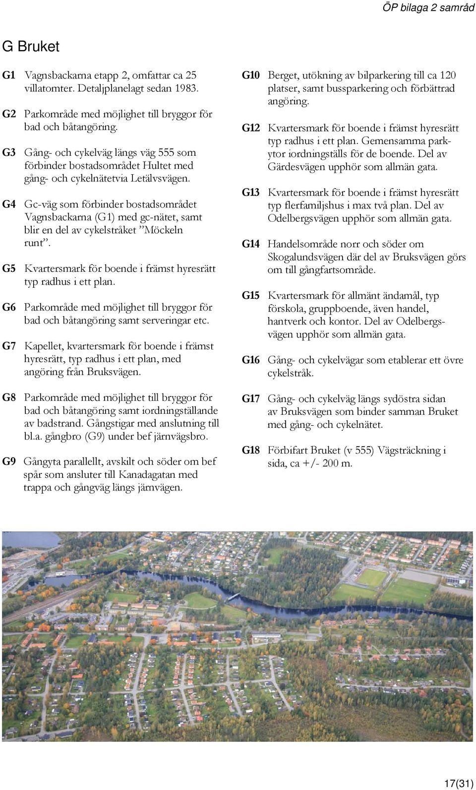 G4 Gc-väg som förbinder bostadsområdet Vagnsbackarna (G1) med gc-nätet, samt blir en del av cykelstråket Möckeln runt. G5 Kvartersmark för boende i främst hyresrätt typ radhus i ett plan.